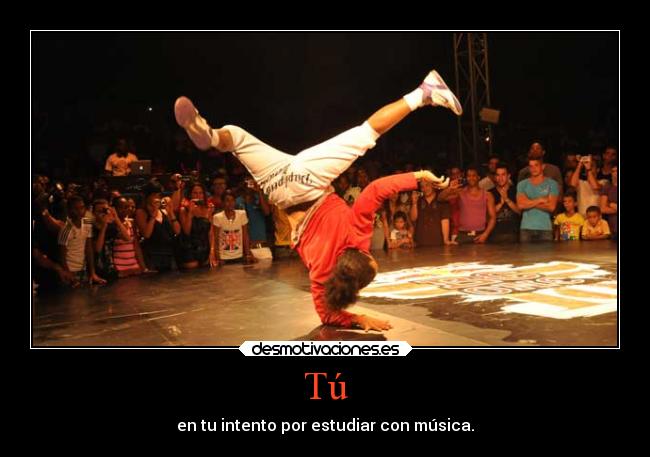 Tú - en tu intento por estudiar con música.