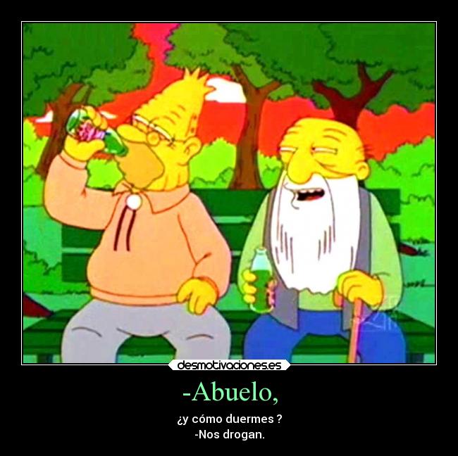 -Abuelo, - ¿y cómo duermes ?
-Nos drogan.