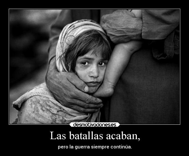 Las batallas acaban, - pero la guerra siempre continúa.