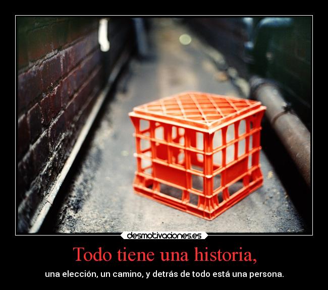 Todo tiene una historia, - una elección, un camino, y detrás de todo está una persona.