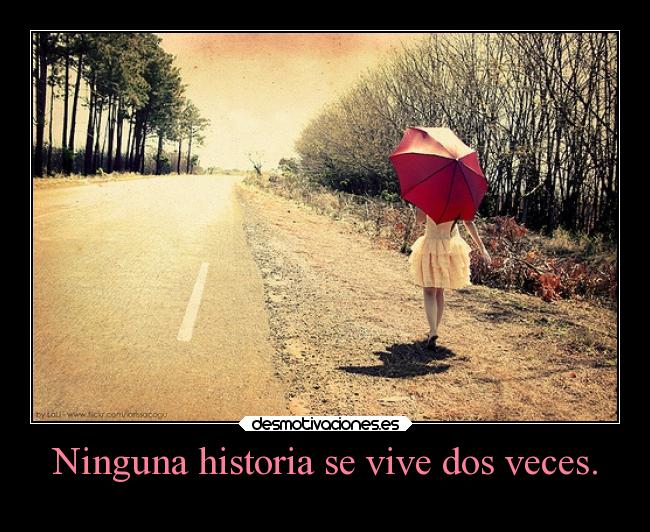 Ninguna historia se vive dos veces. -