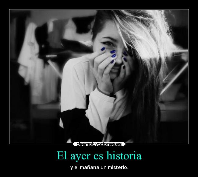 El ayer es historia - y el mañana un misterio.