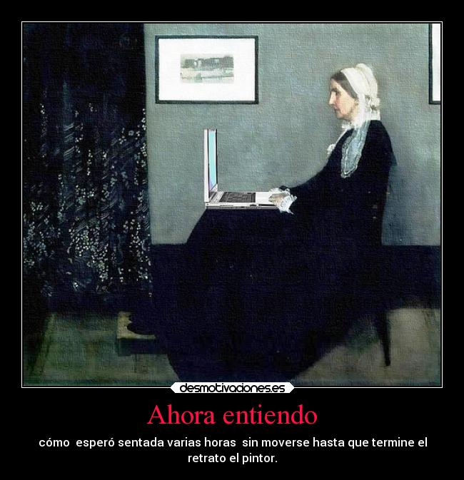 Ahora entiendo - cómo  esperó sentada varias horas  sin moverse hasta que termine el
retrato el pintor.
