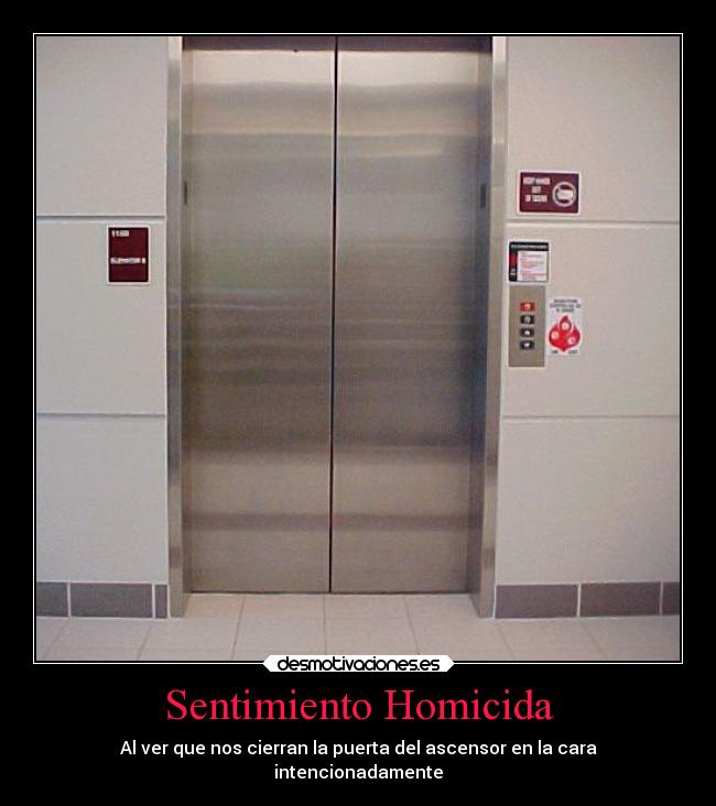 Sentimiento Homicida - Al ver que nos cierran la puerta del ascensor en la cara
intencionadamente