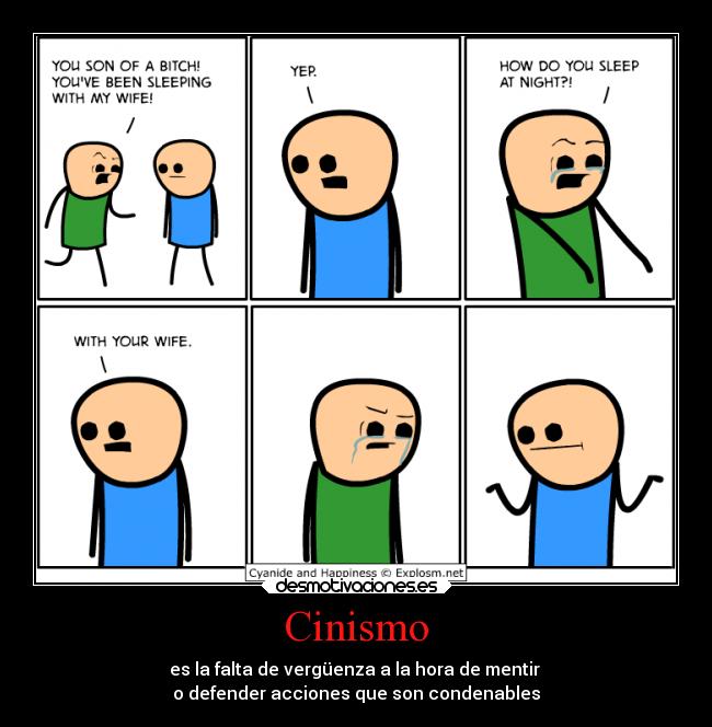 Cinismo - es la falta de vergüenza a la hora de mentir
o defender acciones que son condenables