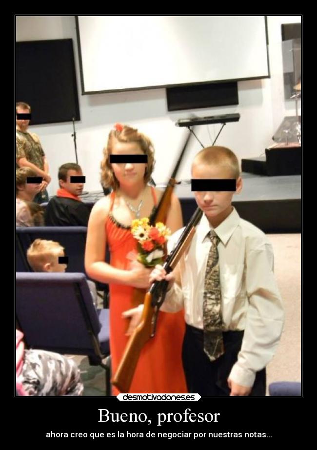 Bueno, profesor - ahora creo que es la hora de negociar por nuestras notas...