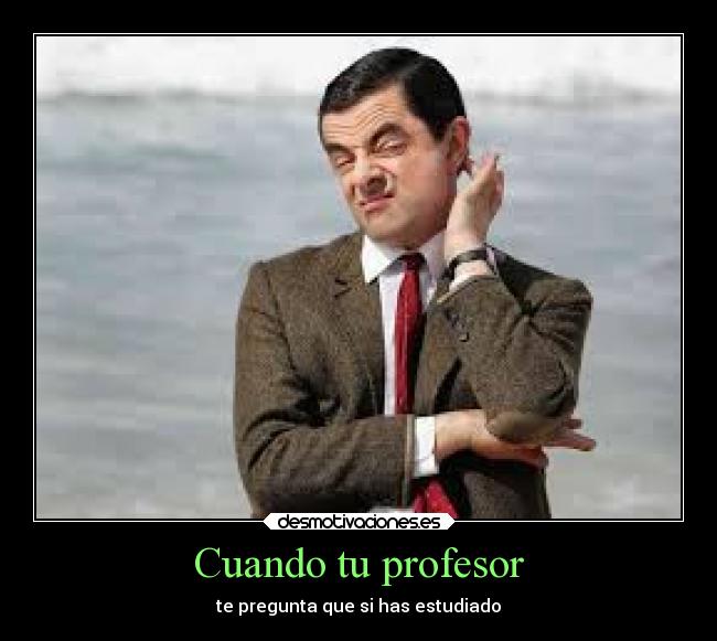 Cuando tu profesor - te pregunta que si has estudiado