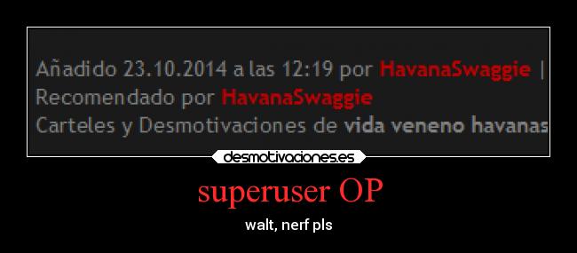 superuser OP - walt, nerf pls