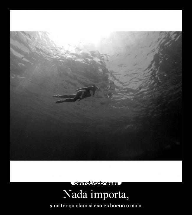 Nada importa, - y no tengo claro si eso es bueno o malo.