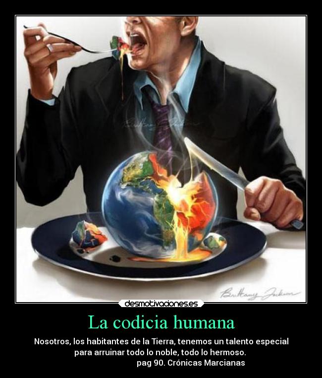 La codicia humana - Nosotros, los habitantes de la Tierra, tenemos un talento especial
para arruinar todo lo noble, todo lo hermoso.
pag 90. Crónicas Marcianas