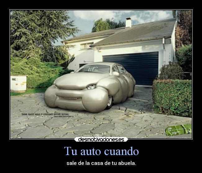 Tu auto cuando - sale de la casa de tu abuela.