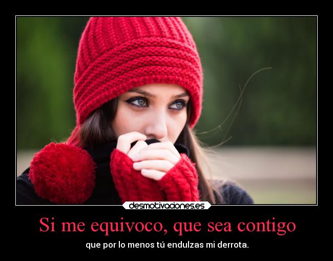 Si me equivoco, que sea contigo - que por lo menos tú endulzas mi derrota.