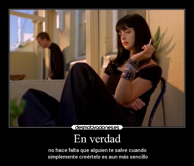 En verdad - no hace falta que alguien te salve cuando
 simplemente creértelo es aun más sencillo