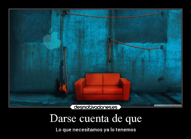 Darse cuenta de que - Lo que necesitamos ya lo tenemos