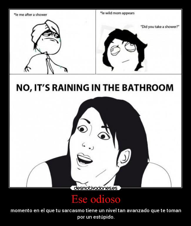 Ese odioso - momento en el que tu sarcasmo tiene un nivel tan avanzado que te toman
por un estúpido.