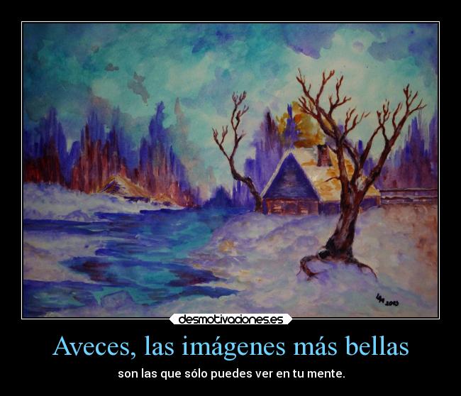 Aveces, las imágenes más bellas - son las que sólo puedes ver en tu mente.