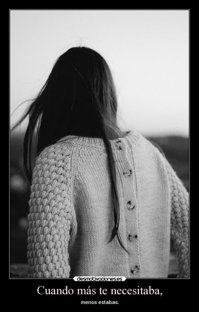 Cuando más te necesitaba, -