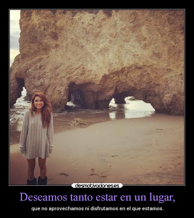 Deseamos tanto estar en un lugar, -