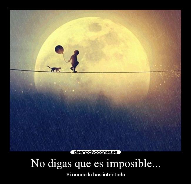 No digas que es imposible... - Si nunca lo has intentado