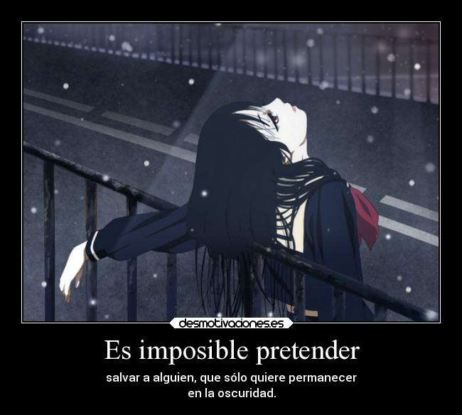 Es imposible pretender - salvar a alguien, que sólo quiere permanecer
en la oscuridad.