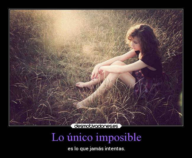 Lo único imposible - es lo que jamás intentas.