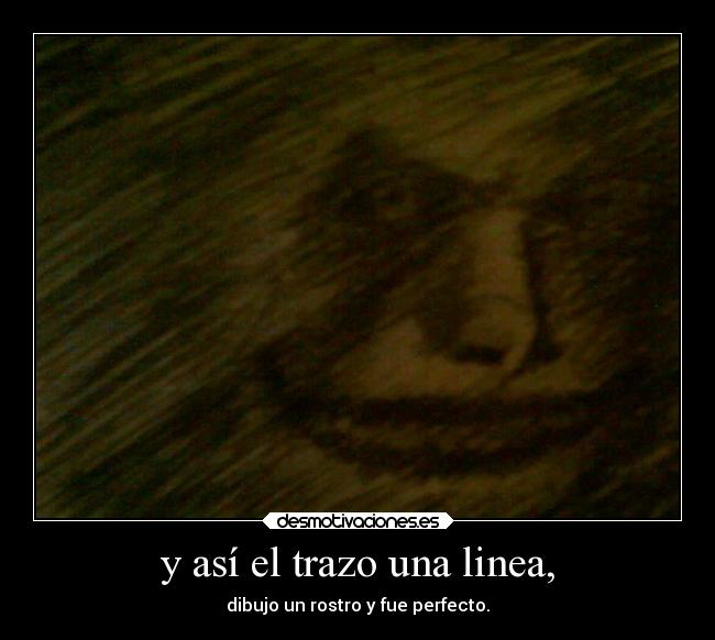 y así el trazo una linea, - dibujo un rostro y fue perfecto.