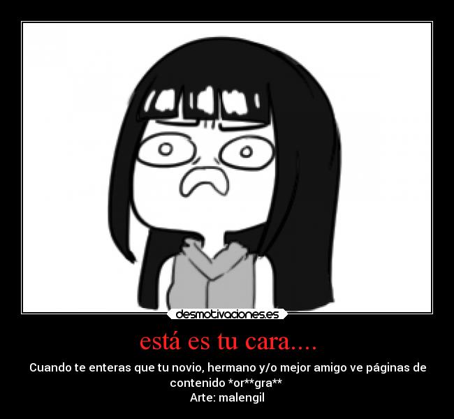 está es tu cara.... - Cuando te enteras que tu novio, hermano y/o mejor amigo ve páginas de
contenido *or**gra**
Arte: malengil