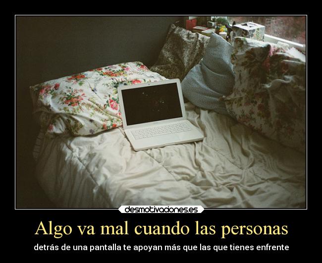 Algo va mal cuando las personas - detrás de una pantalla te apoyan más que las que tienes enfrente