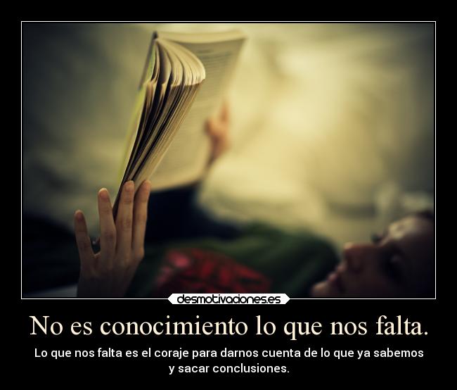 No es conocimiento lo que nos falta. -