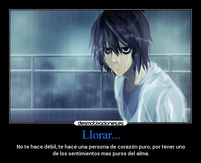Llorar... - No te hace débil, te hace una persona de corazón puro, por tener uno
de los sentimientos mas puros del alma.
