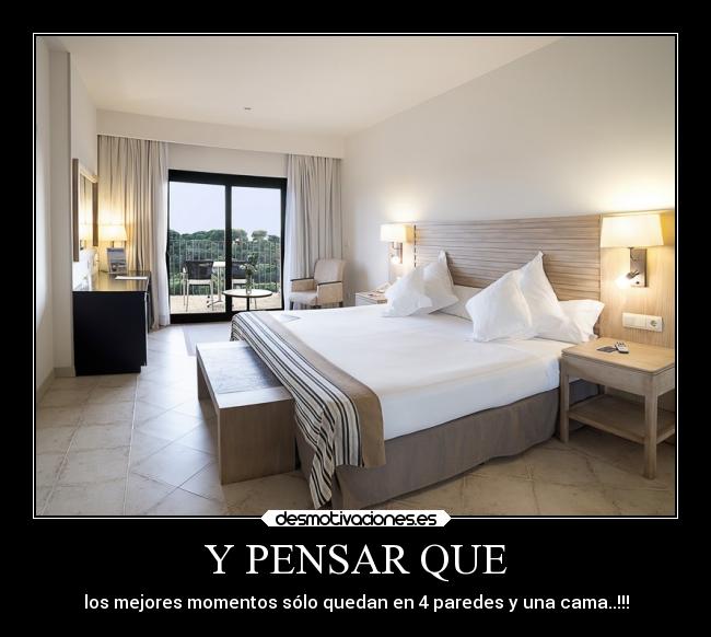 Y PENSAR QUE - los mejores momentos sólo quedan en 4 paredes y una cama..!!!