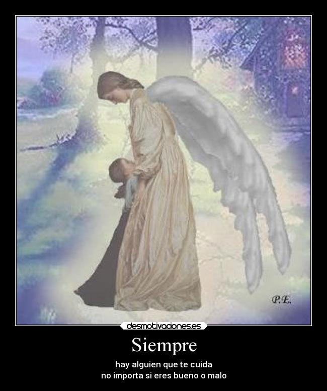 Siempre - hay alguien que te cuida
no importa si eres bueno o malo