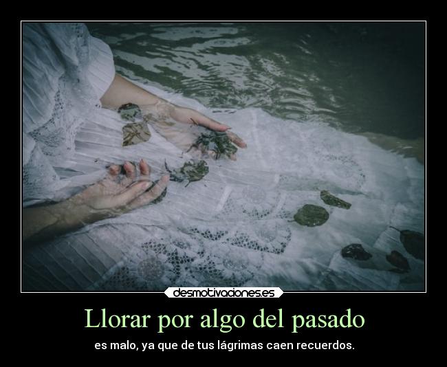 Llorar por algo del pasado - es malo, ya que de tus lágrimas caen recuerdos.