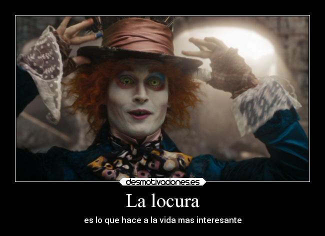 La locura - es lo que hace a la vida mas interesante