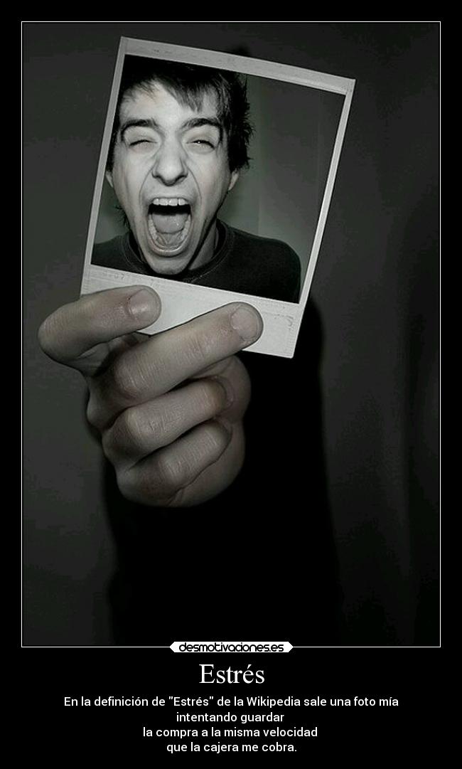 Estrés - En la definición de Estrés de la Wikipedia sale una foto mía
intentando guardar 
la compra a la misma velocidad 
que la cajera me cobra.