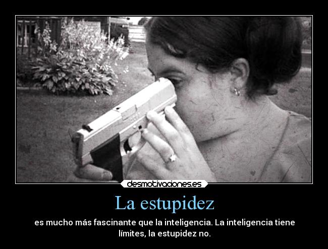 La estupidez - es mucho más fascinante que la inteligencia. La inteligencia tiene
límites, la estupidez no.