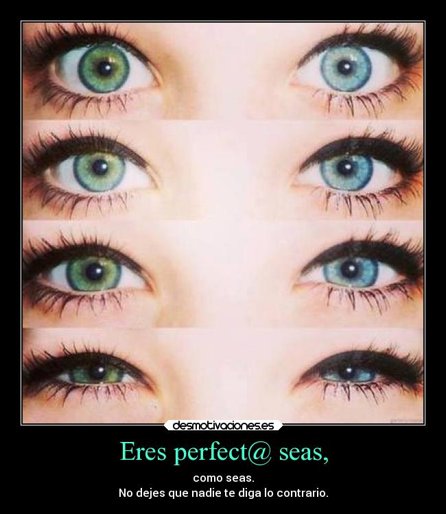 Eres perfect@ seas, - como seas.
No dejes que nadie te diga lo contrario.