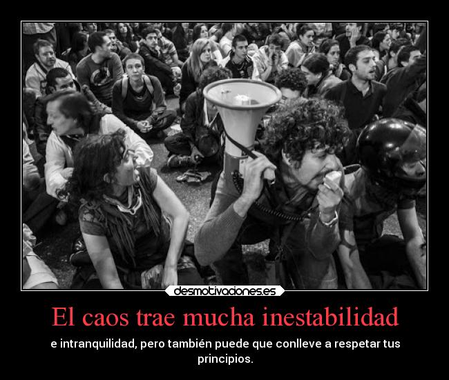 El caos trae mucha inestabilidad - e intranquilidad, pero también puede que conlleve a respetar tus
principios.