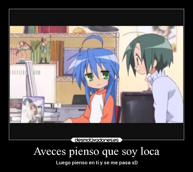 Aveces pienso que soy loca - Luego pienso en ti y se me pasa xD