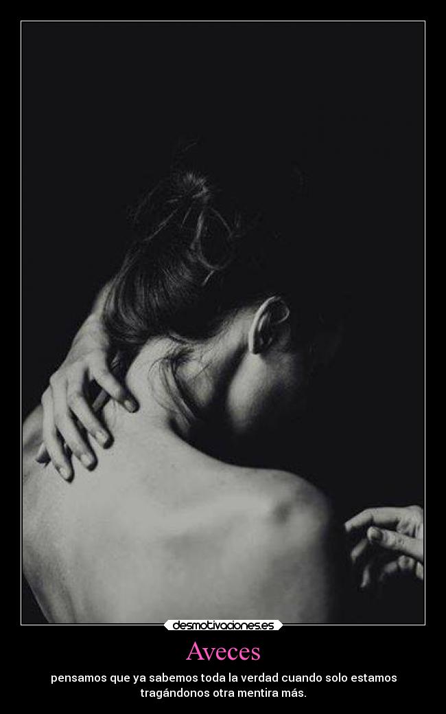 Aveces - pensamos que ya sabemos toda la verdad cuando solo estamos
tragándonos otra mentira más.