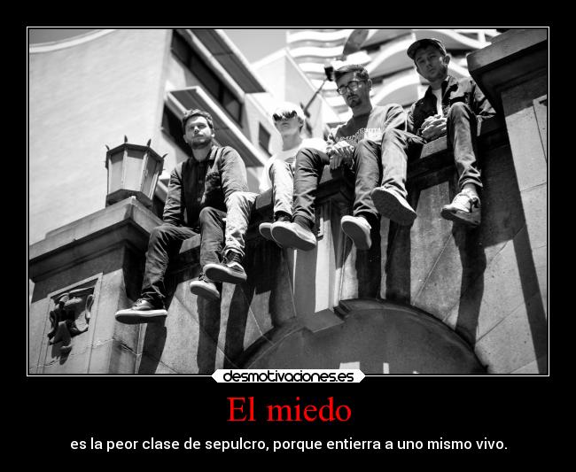 El miedo - es la peor clase de sepulcro, porque entierra a uno mismo vivo.