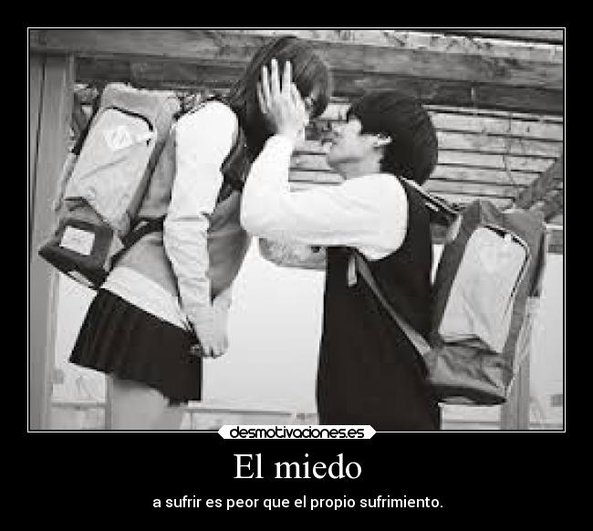 El miedo - a sufrir es peor que el propio sufrimiento.