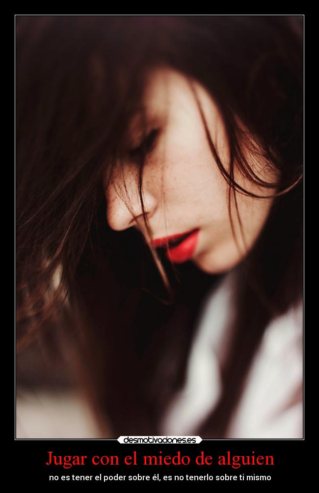 Jugar con el miedo de alguien - no es tener el poder sobre él, es no tenerlo sobre ti mismo