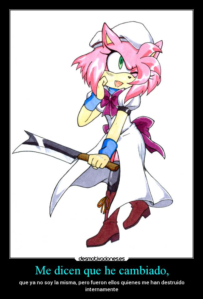 Me dicen que he cambiado, - que ya no soy la misma, pero fueron ellos quienes me han destruido
internamente