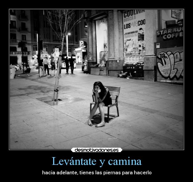 Levántate y camina - hacia adelante, tienes las piernas para hacerlo