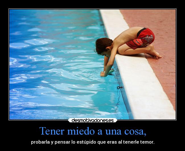 Tener miedo a una cosa, -