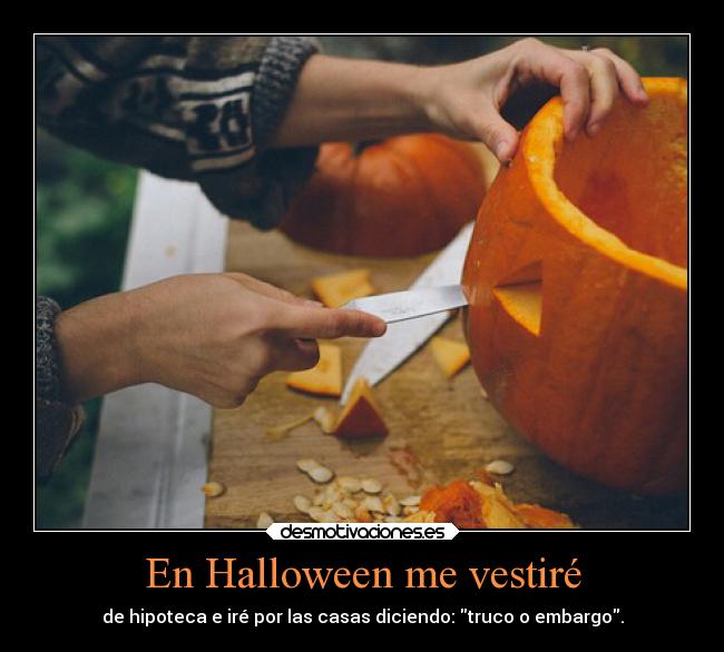 En Halloween me vestiré - de hipoteca e iré por las casas diciendo: truco o embargo.