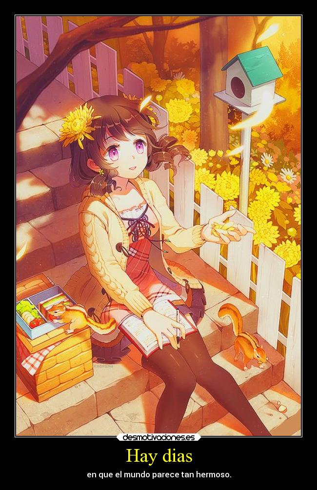 Hay dias - en que el mundo parece tan hermoso.