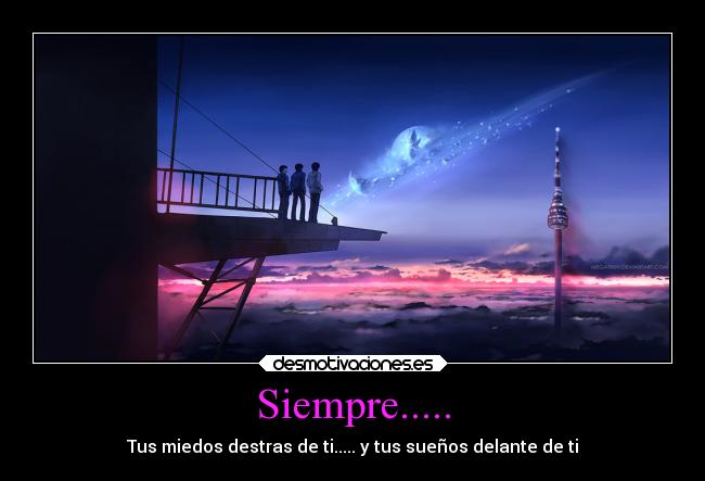 Siempre..... - Tus miedos destras de ti..... y tus sueños delante de ti