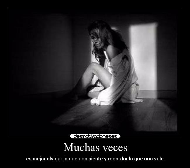 Muchas veces - es mejor olvidar lo que uno siente y recordar lo que uno vale.